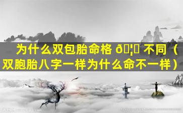 为什么双包胎命格 🦉 不同（双胞胎八字一样为什么命不一样）
